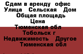 Сдам в аренду  офис › Улица ­ Сельская › Дом ­ 1 › Общая площадь ­ 14 844 › Цена ­ 300 - Тюменская обл., Тобольск г. Недвижимость » Другое   . Тюменская обл.